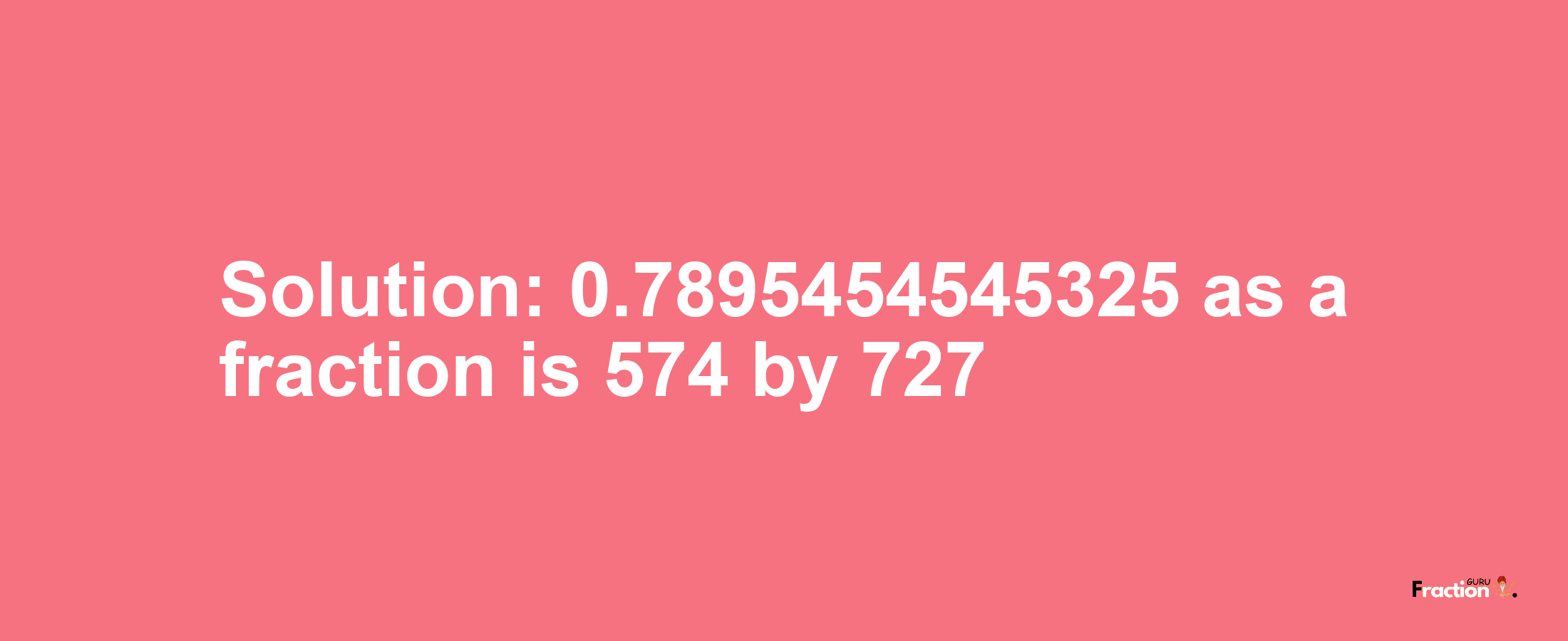 Solution:0.7895454545325 as a fraction is 574/727